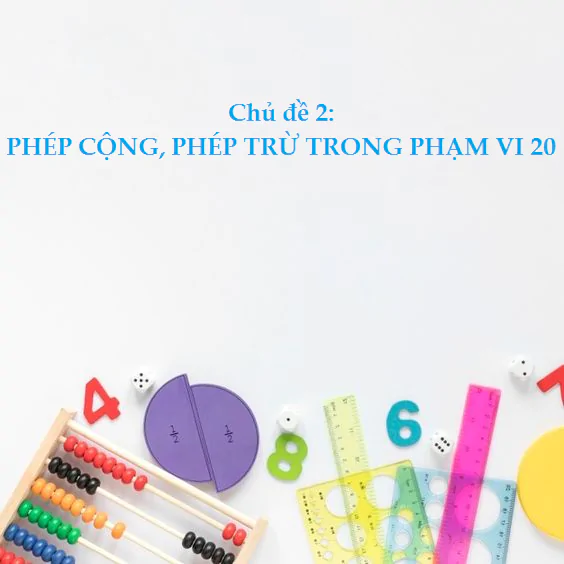 CHỦ ĐỀ 2: PHÉP CỘNG, PHÉP TRỪ TRONG PHẠM VI 20