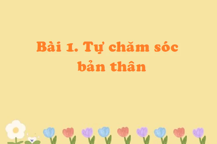 Bài 1. Tự chăm sóc bản thân