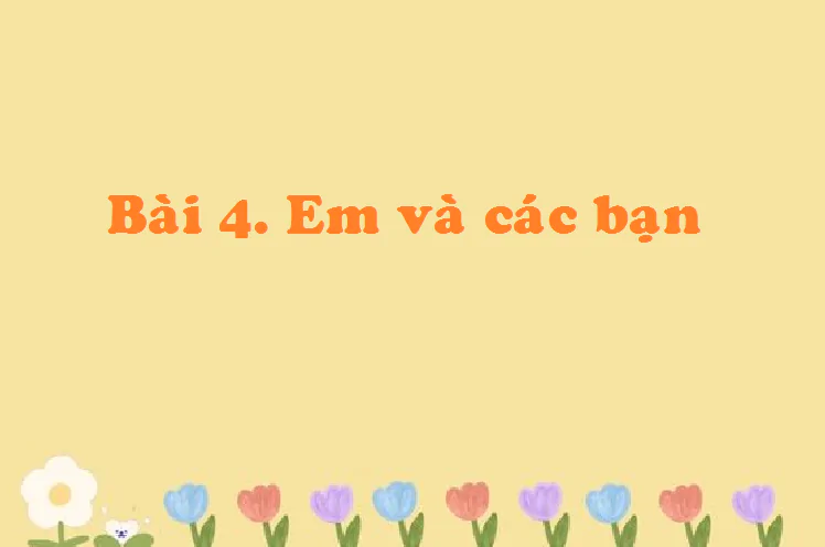 Bài 4. Em và các bạn