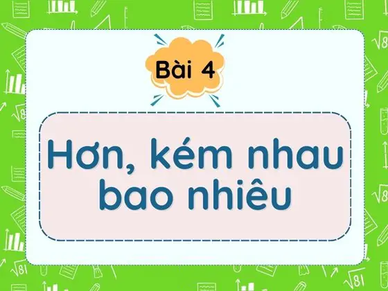 Bài 4: Hơn, kém nhau bao nhiêu