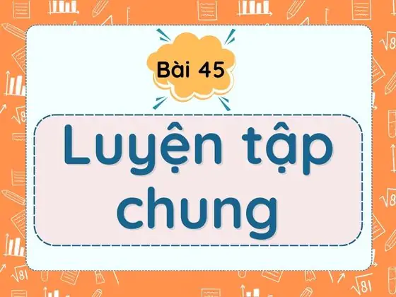 Bài 45. Luyện tập chung