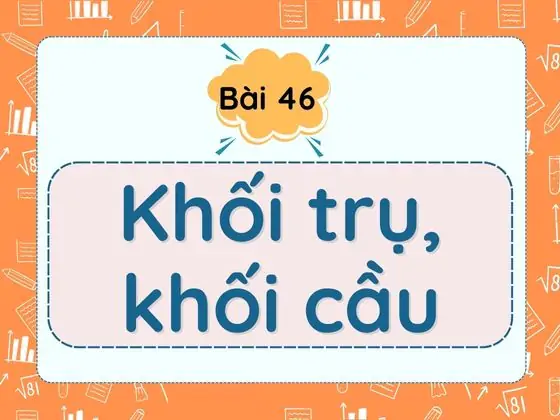 Bài 46. Khối trụ, khối cầu