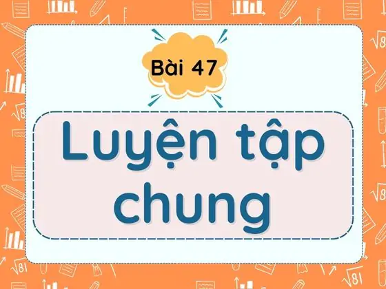 Bài 47. Luyện tập chung