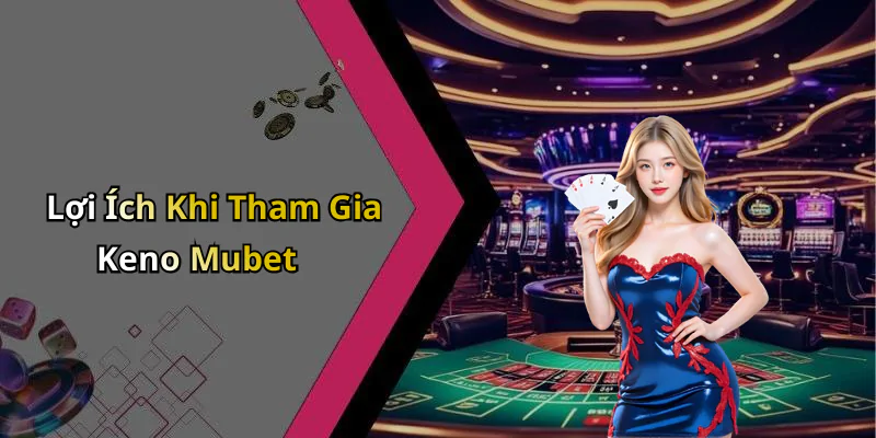 hinh-anh-keno-mubet-kham-pha-the-gioi-giai-tri-khong-gioi-han-649-1